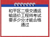 和平区二级交通运输造价工程师考试要多少分才能合格通过