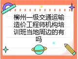 柳州一级交通运输造价工程师机构培训班当地周边的有吗