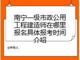 南宁一级市政公用工程建造师在哪里报名具体报考时间介绍