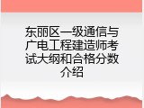 东丽区一级通信与广电工程建造师考试大纲和合格分数介绍