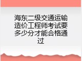 海东二级交通运输造价工程师考试要多少分才能合格通过