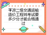 平凉二级交通运输造价工程师考试要多少分才能合格通过
