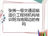 张掖一级交通运输造价工程师机构培训班当地周边的有吗