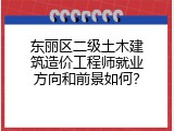 东丽区二级土木建筑造价工程师就业方向和前景如何？