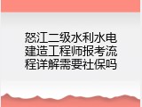 怒江二级水利水电建造工程师报考流程详解需要社保吗