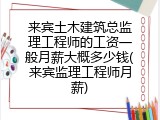 来宾土木建筑总监理工程师的工资一般月薪大概多少钱(来宾监理工程师月薪)