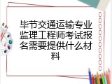 毕节交通运输专业监理工程师考试报名需要提供什么材料