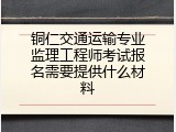 铜仁交通运输专业监理工程师考试报名需要提供什么材料