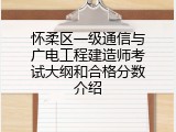 怀柔区一级通信与广电工程建造师考试大纲和合格分数介绍