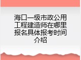 海口一级市政公用工程建造师在哪里报名具体报考时间介绍