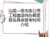 汕尾一级市政公用工程建造师在哪里报名具体报考时间介绍