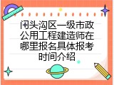 门头沟区一级市政公用工程建造师在哪里报名具体报考时间介绍