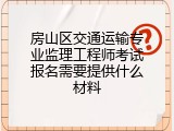房山区交通运输专业监理工程师考试报名需要提供什么材料