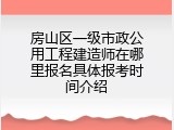 房山区一级市政公用工程建造师在哪里报名具体报考时间介绍