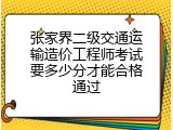 张家界二级交通运输造价工程师考试要多少分才能合格通过