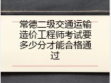常德二级交通运输造价工程师考试要多少分才能合格通过