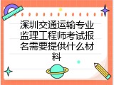 深圳交通运输专业监理工程师考试报名需要提供什么材料