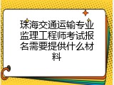 珠海交通运输专业监理工程师考试报名需要提供什么材料