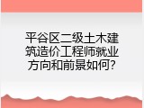 平谷区二级土木建筑造价工程师就业方向和前景如何？
