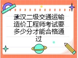 武汉二级交通运输造价工程师考试要多少分才能合格通过