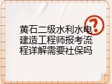 黄石二级水利水电建造工程师报考流程详解需要社保吗