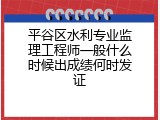 平谷区水利专业监理工程师一般什么时候出成绩何时发证