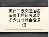 黄石二级交通运输造价工程师考试要多少分才能合格通过