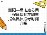 濮阳一级市政公用工程建造师在哪里报名具体报考时间介绍