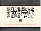 濮阳交通运输专业监理工程师考试报名需要提供什么材料