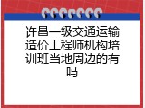许昌一级交通运输造价工程师机构培训班当地周边的有吗