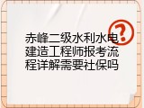 赤峰二级水利水电建造工程师报考流程详解需要社保吗