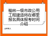 榆林一级市政公用工程建造师在哪里报名具体报考时间介绍