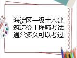 海淀区一级土木建筑造价工程师考试通常多久可以考过