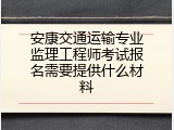 安康交通运输专业监理工程师考试报名需要提供什么材料