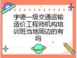 宁德一级交通运输造价工程师机构培训班当地周边的有吗