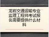 龙岩交通运输专业监理工程师考试报名需要提供什么材料