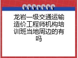 龙岩一级交通运输造价工程师机构培训班当地周边的有吗