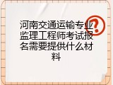 河南交通运输专业监理工程师考试报名需要提供什么材料