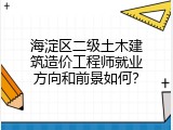 海淀区二级土木建筑造价工程师就业方向和前景如何？