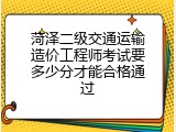 菏泽二级交通运输造价工程师考试要多少分才能合格通过