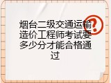 烟台二级交通运输造价工程师考试要多少分才能合格通过