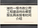 潍坊一级市政公用工程建造师在哪里报名具体报考时间介绍
