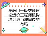 马鞍山一级交通运输造价工程师机构培训班当地周边的有吗