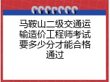 马鞍山二级交通运输造价工程师考试要多少分才能合格通过