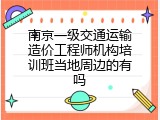 南京一级交通运输造价工程师机构培训班当地周边的有吗