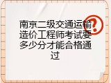 南京二级交通运输造价工程师考试要多少分才能合格通过