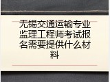 无锡交通运输专业监理工程师考试报名需要提供什么材料
