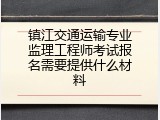 镇江交通运输专业监理工程师考试报名需要提供什么材料