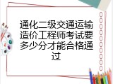 通化二级交通运输造价工程师考试要多少分才能合格通过