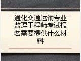 通化交通运输专业监理工程师考试报名需要提供什么材料